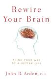 John B. Arden Rewire Your Brain Think Your Way To A Better Life 