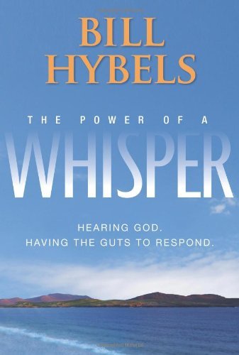 Bill Hybels/The Power of a Whisper@ Hearing God, Having the Guts to Respond