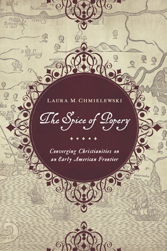 Laura Chmielewski Spice Of Popery Converging Christianities On An Early American Fr 