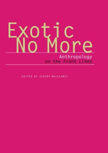 Jeremy Macclancy Exotic No More Anthropology On The Front Lines 