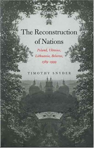 Timothy Snyder The Reconstruction Of Nations Poland Ukraine Lithuania Belarus 1569 1999 