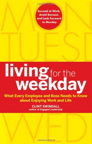 Clint Swindall Living For The Weekday What Every Employee And Boss Needs To Know About 