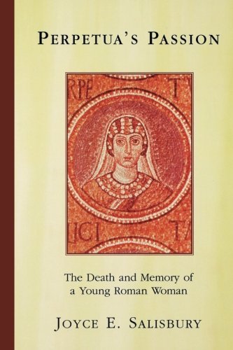 Joyce E. Salisbury/Perpetua's Passion@ The Death and Memory of a Young Roman Woman