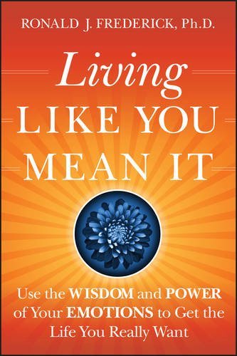 Ronald J. Frederick Living Like You Mean It Use The Wisdom And Power Of Your Emotions To Get 