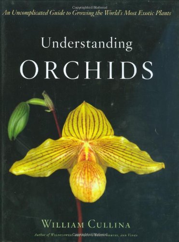 William Cullina Understanding Orchids An Uncomplicated Guide To Growing The World's Mos 
