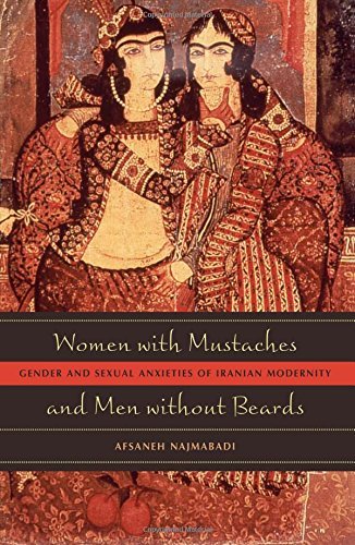 Afsaneh Najmabadi Women With Mustaches And Men Without Beards Gender And Sexual Anxieties Of Iranian Modernity 