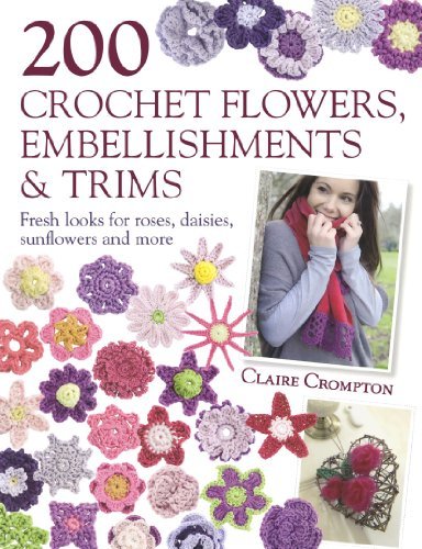 Claire Crompton 200 Crochet Flowers Embellishments & Trims 200 Designs To Add A Crocheted Finish To All Your 