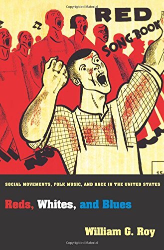 William G. Roy/Reds, Whites, and Blues@ Social Movements, Folk Music, and Race in the Uni