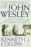Kenneth J. Collins The Theology Of John Wesley Holy Love And The Shape Of Grace 