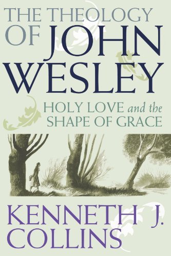 Kenneth J. Collins The Theology Of John Wesley Holy Love And The Shape Of Grace 