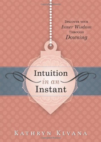 Kathryn Klvana Intuition In An Instant Discover Your Inner Wisdom Through Dowsing 