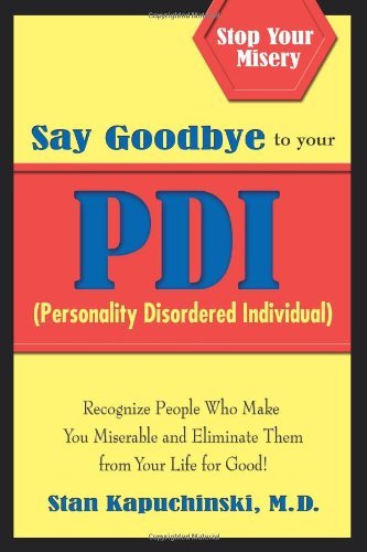 Stan Kapuchinski M. D. Say Goodbye To Your Pdi (personality Disordered In Recognize People Who Make You Miserable And Elimi 