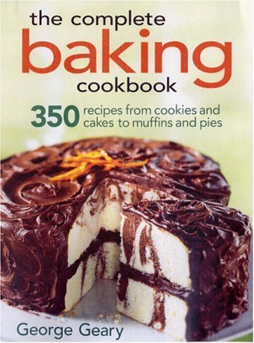 George Geary The Complete Baking Cookbook 350 Recipes From Cookies And Cakes To Muffins And 