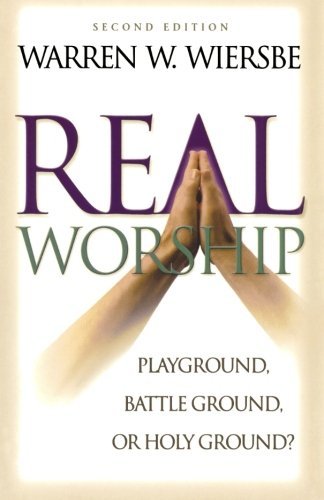 Warren W. Wiersbe Real Worship Playground Battleground Or Holy Ground? 0002 Edition; 