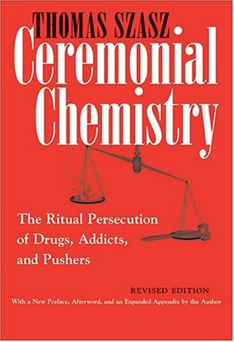 Thomas Szasz Ceremonial Chemistry The Ritual Persecution Of Drugs Addicts And Pus Revised 