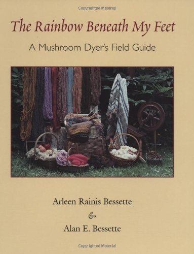 Arleen Bessette/The Rainbow Beneath My Feet@ A Mushroom Dyer's Field Guide