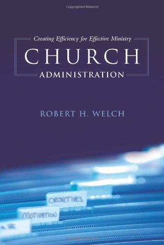 Robert H. Welch Church Administration Creating Efficiency For Effective Ministry 