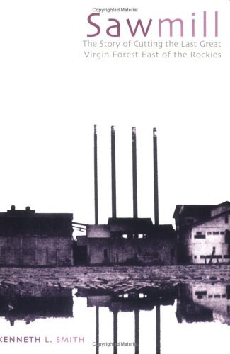 Kenneth L. Smith Sawmill The Story Of Cutting The Last Great Virgin Forest 