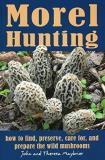 John Maybrier Morel Hunting How To Find Preserve Care For And Prepare The 