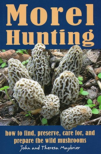 John Maybrier Morel Hunting How To Find Preserve Care For And Prepare The 