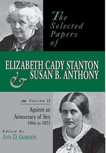 Ann D. Gordon The Selected Papers Of Elizabeth Cady Stanton And Against An Aristocracy Of Sex 1866 To 1873 None 