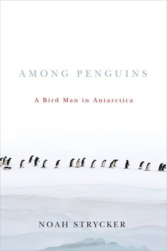 Noah Strycker Among Penguins A Bird Man In Antarctica 