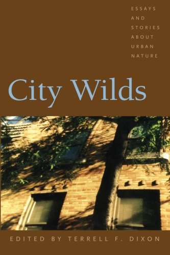 Terrell Dixon City Wilds Essays And Stories About Urban Nature 