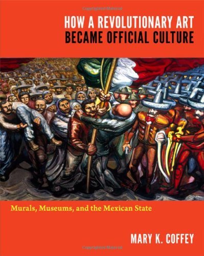Mary K. Coffey How A Revolutionary Art Became Official Culture Murals Museums And The Mexican State 