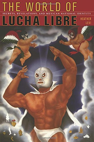 Heather Levi/The World of Lucha Libre@ Secrets, Revelations, and Mexican National Identi