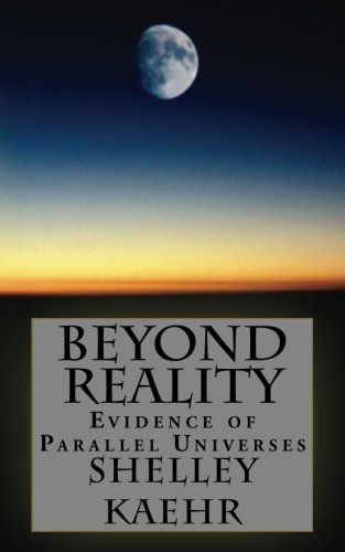 Shelley A. Kaehr Beyond Reality Evidence Of Parallel Universes Beyond Reality Ev 