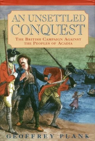 Geoffrey Plank An Unsettled Conquest The British Campaign Against The Peoples Of Acadi 