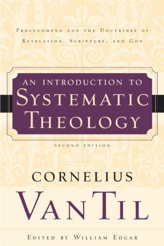 Cornelius Van Til An Introduction To Systematic Theology Prolegomena And The Doctrines Of Revelation Scri 0002 Edition; 