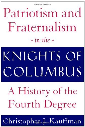 Christopher J. Kauffman Patriotism And Fraternalism In The Knights Of Colu A History Of The Fourth Degree 