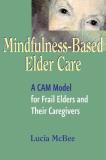 Lucia Lcsw Mcbee Mindfulness Based Elder Care A Cam Model For Frail Elders And Their Caregivers 