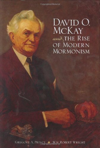 Gregory A. Prince David O. Mckay And The Rise Of Modern Mormonism 