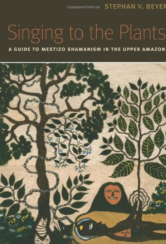Stephan V. Beyer Singing To The Plants A Guide To Mestizo Shamanism In The Upper Amazon 