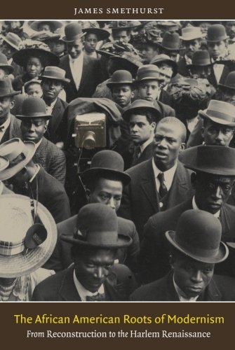James Smethurst The African American Roots Of Modernism From Reconstruction To The Harlem Renaissance 