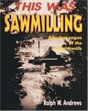 Ralph W. Andrews This Was Sawmilling 