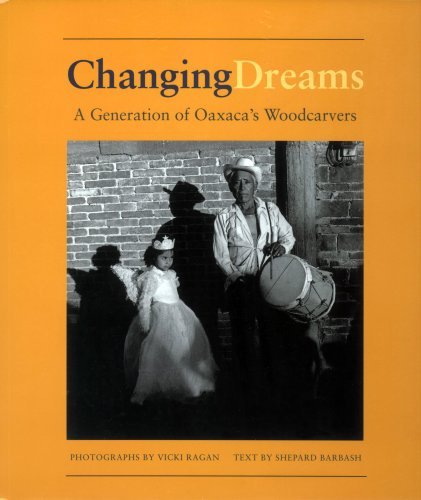 Shepard Barbash Changing Dreams A Generation Of Oaxaca's Woodcarvers A Generatio 