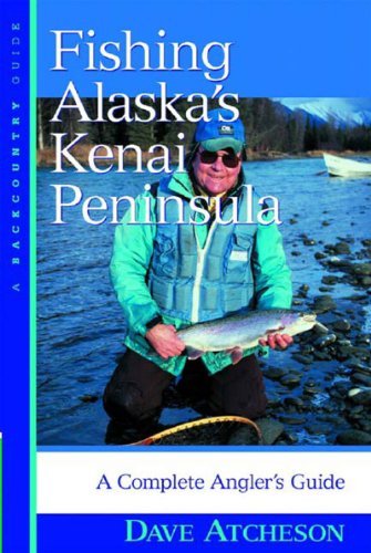 Dave Atcheson Fishing Alaska's Kenai Peninsula A Complete Angler's Guide 