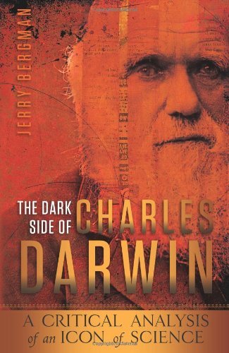 Jerry Bergman The Dark Side Of Charles Darwin A Critical Analysis Of An Icon Of Science 