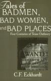 C. F. Eckhardt Tales Of Badmen Bad Women And Bad Places Four Centuries Of Texas Outlawry 