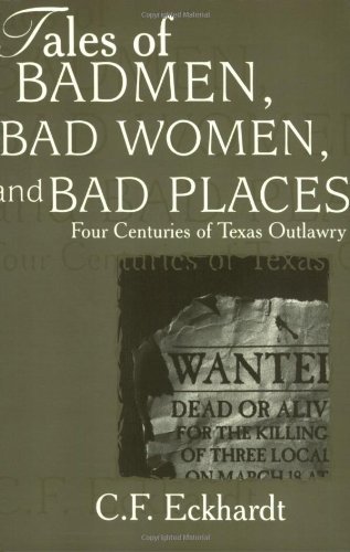 C. F. Eckhardt Tales Of Badmen Bad Women And Bad Places Four Centuries Of Texas Outlawry 