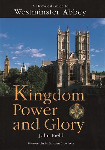 John Field A Historical Guide To Westminster Abbey Kingdom Power And Glory 