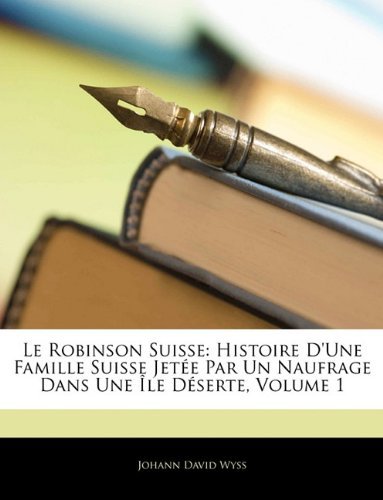 Johann David Wyss/Le Robinson Suisse@ Histoire D'Une Famille Suisse Jetee Par Un Naufra