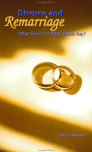 Ralph Woodrow/Divorce And Remarriage: What Does The Bible Really