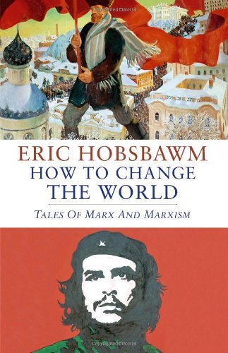Eric Hobsbawm How To Change The World Marx And Marxism 1840 2011 