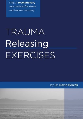 David Berceli Trauma Releasing Exercises (tre) A Revolutionary New Method For Stress Trauma Re 
