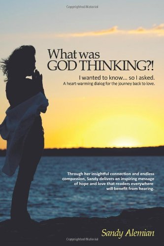 Sandy Alemian What Was God Thinking?! I Wanted To Know...So I Asked. A Heart Warming Di 