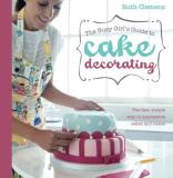 Ruth Clemens The Busy Girl's Guide To Cake Decorating The Fast Simple Way To Impressive Cakes And Bake 